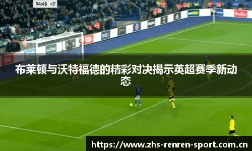 布莱顿与沃特福德的精彩对决揭示英超赛季新动态