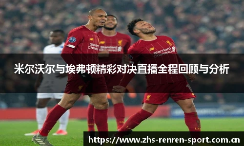 米尔沃尔与埃弗顿精彩对决直播全程回顾与分析
